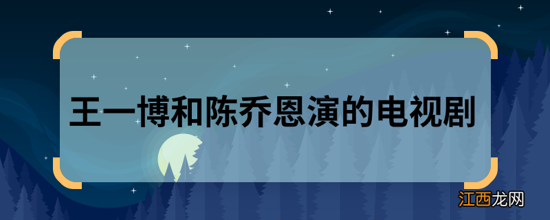 王一博和陈乔恩演的电视剧 王一博和陈乔恩演了什么剧