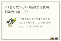 VIT官方发布了BO新赛季定妆照 称其为打野之王！