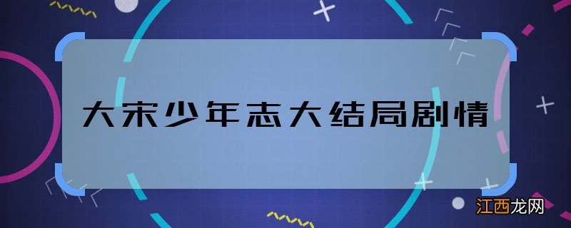 大宋少年志大结局剧情 大宋少年志结局是什么