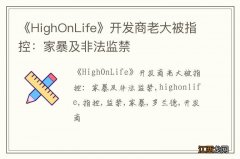 《HighOnLife》开发商老大被指控：家暴及非法监禁