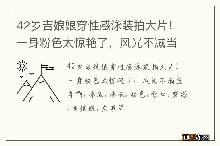 42岁吉娘娘穿性感泳装拍大片！一身粉色太惊艳了，风光不减当年啊