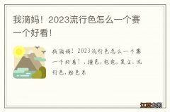 我滴妈！2023流行色怎么一个赛一个好看！