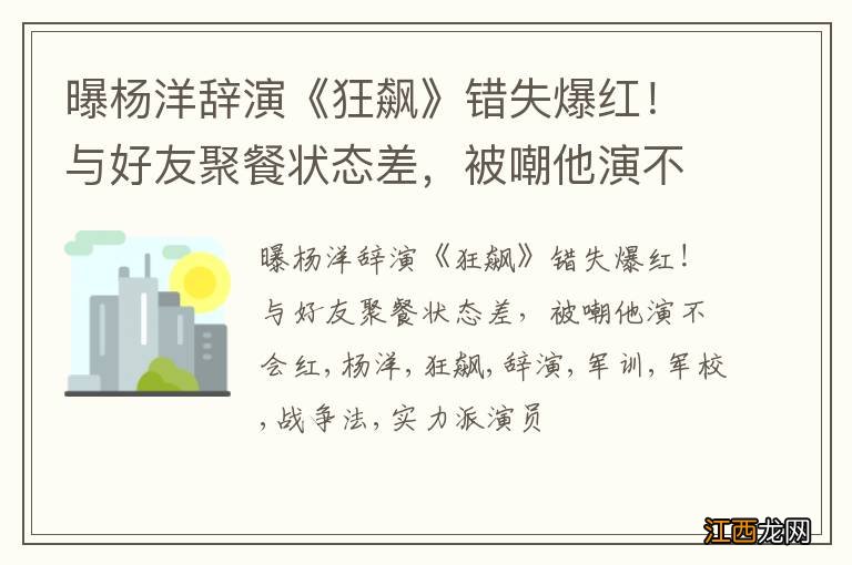 曝杨洋辞演《狂飙》错失爆红!与好友聚餐状态差,被嘲他演不会红