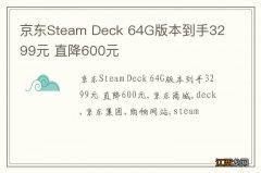 京东Steam Deck 64G版本到手3299元 直降600元