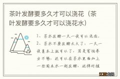 茶叶发酵要多久才可以浇花水 茶叶发酵要多久才可以浇花