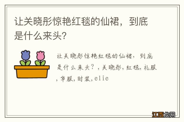 让关晓彤惊艳红毯的仙裙，到底是什么来头？