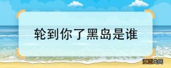 轮到你了黑岛是谁轮到你了中黑岛的扮演者