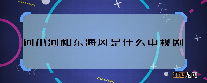 何小河和东海风是什么电视剧 何小河和东海风是哪部剧的角色