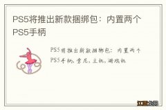 PS5将推出新款捆绑包：内置两个PS5手柄