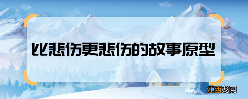 比悲伤更悲伤的故事原型 比悲伤更悲伤的故事有真实原型吗