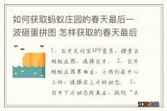 如何获取蚂蚁庄园的春天最后一波砸蛋拼图 怎样获取的春天最后一波砸蛋拼图