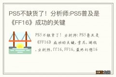 PS5不缺货了！分析师:PS5普及是《FF16》成功的关键