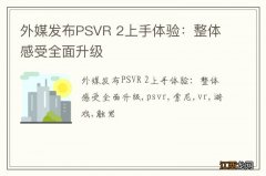 外媒发布PSVR 2上手体验：整体感受全面升级