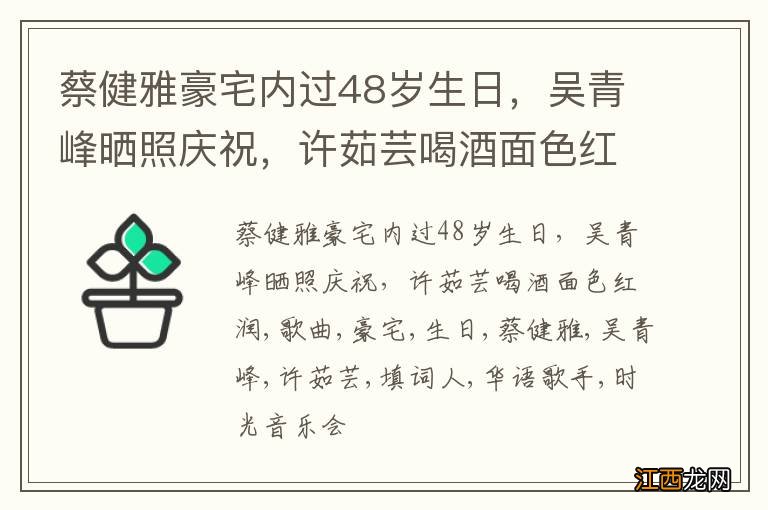 蔡健雅豪宅内过48岁生日，吴青峰晒照庆祝，许茹芸喝酒面色红润