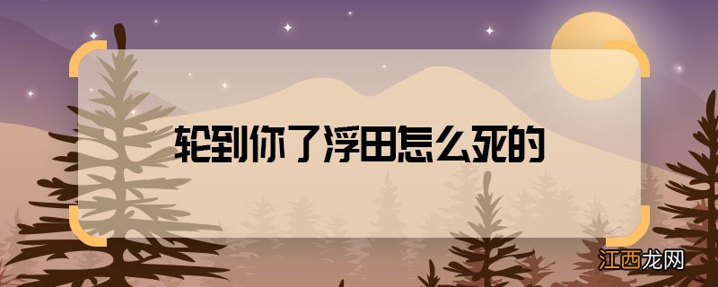 轮到你了浮田怎么死的 轮到你了浮田结局