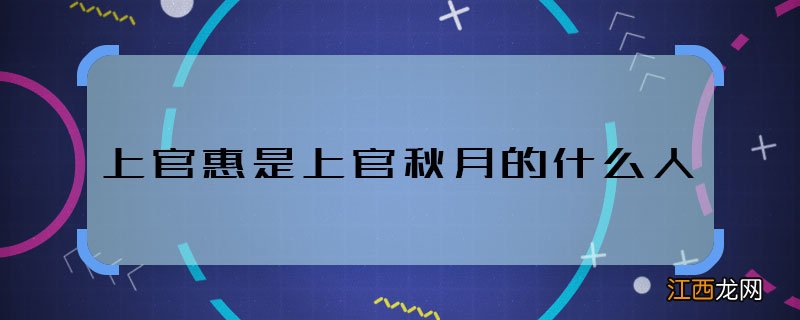 上官惠是上官秋月的什么人 上官惠和上官秋月什么关系