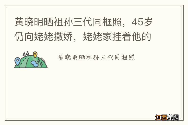 黄晓明晒祖孙三代同框照，45岁仍向姥姥撒娇，姥姥家挂着他的剧照