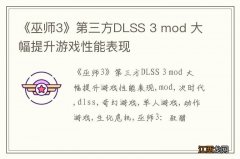 《巫师3》第三方DLSS 3 mod 大幅提升游戏性能表现