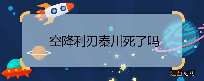 空降利刃秦川死了吗 空降利刃秦川结局