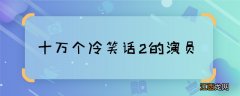 十万个冷笑话2的演员 十万个冷笑话2主演都有谁