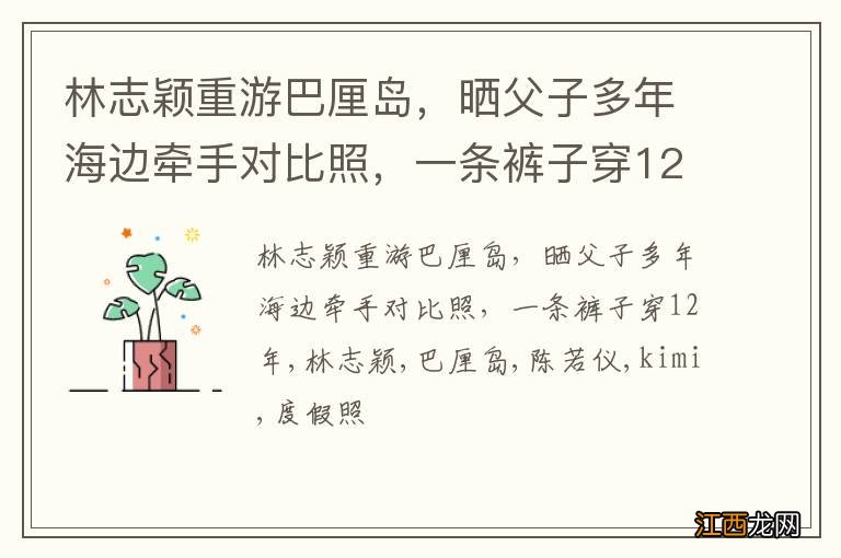 林志颖重游巴厘岛，晒父子多年海边牵手对比照，一条裤子穿12年