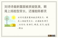 刘诗诗最新露面被质疑医美，眼尾上扬脸型变长，还撞脸陈都灵