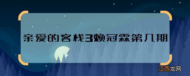 亲爱的客栈3赖冠霖第几期 亲爱的客栈3赖冠霖播出时间