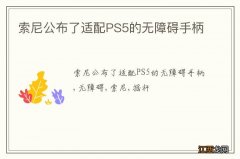 索尼公布了适配PS5的无障碍手柄