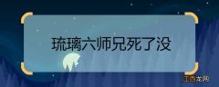 琉璃六师兄死了没 琉璃六师兄死了吗