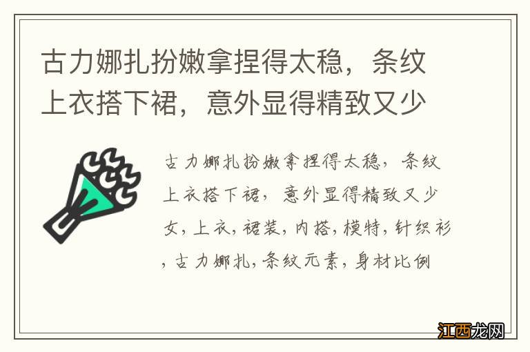 古力娜扎扮嫩拿捏得太稳，条纹上衣搭下裙，意外显得精致又少女