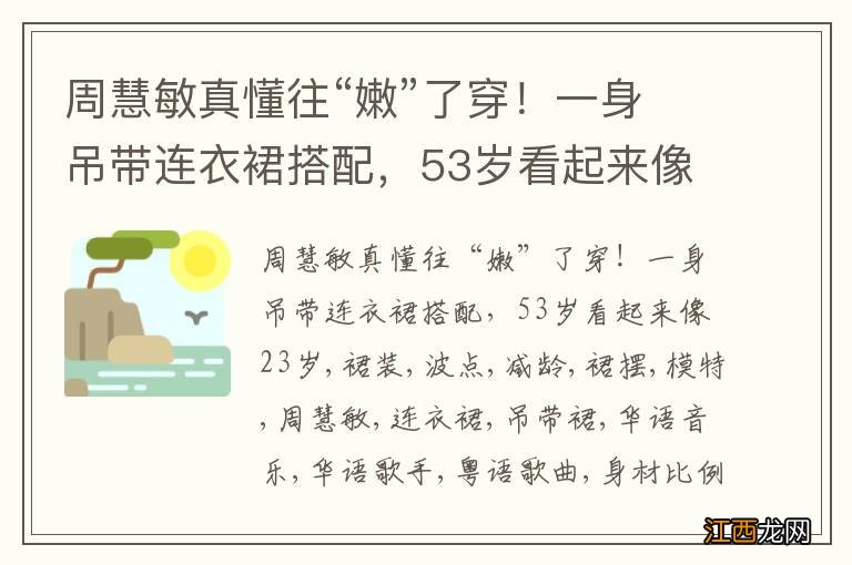 周慧敏真懂往“嫩”了穿！一身吊带连衣裙搭配，53岁看起来像23岁