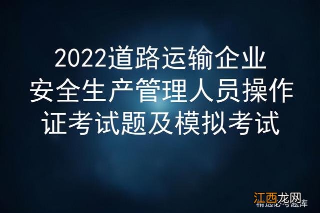 2022道路运输企业安全生产管理人员操作证考试题及模拟考试 道路运输企业安全员考题技巧