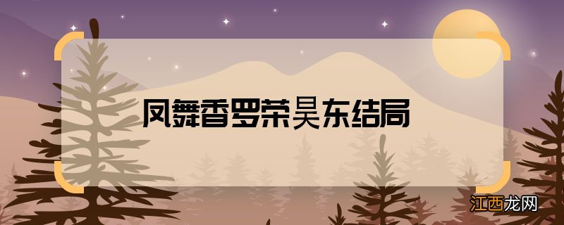 凤舞香罗荣昊东结局 凤舞香罗荣昊东和谁在一起