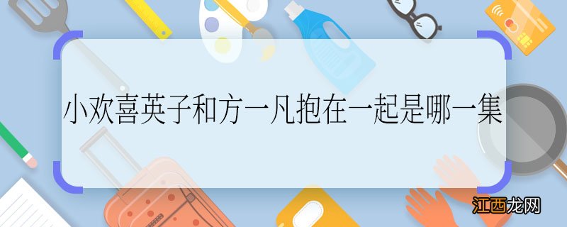 小欢喜英子和方一凡抱在一起是哪一集 小欢喜英子和方一凡是哪一集抱在一起的