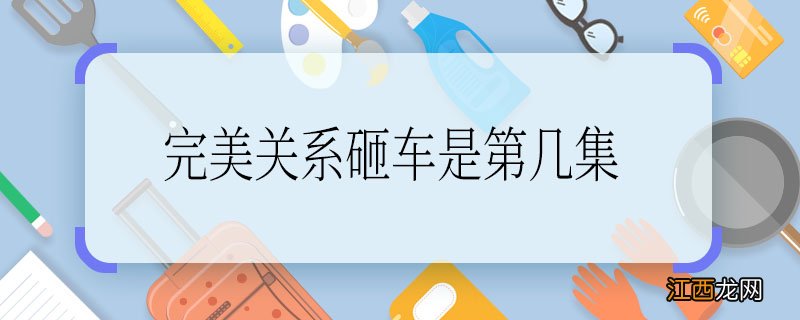 完美关系砸车是第几集完美关系砸车是哪一集