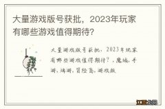 大量游戏版号获批，2023年玩家有哪些游戏值得期待？