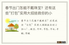 春节出门怎能不戴珠宝？还有这些“打包”实用大招拯救你的小担心！