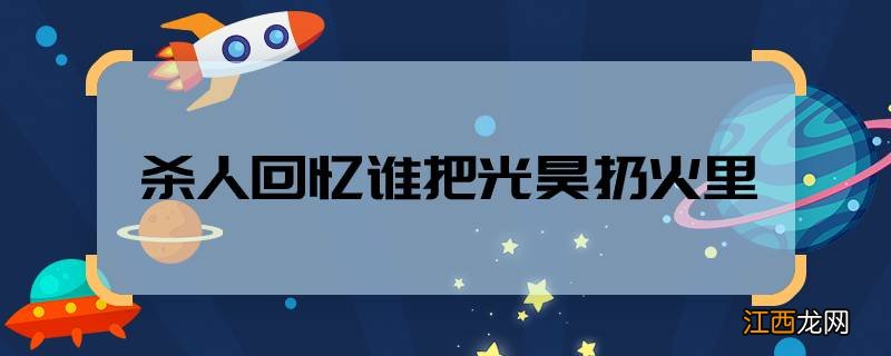 杀人回忆谁把光昊扔火里杀人回忆光昊被谁扔进了火里