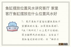 鱼缸摆放位置风水讲究客厅 家里客厅鱼缸摆放在什么位置风水好？