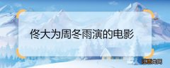 佟大为周冬雨演的电影 佟大为周冬雨演的电影是什么