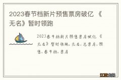 2023春节档新片预售票房破亿 《无名》暂时领跑