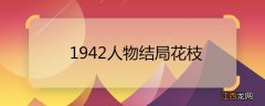 1942人物结局花枝 1942人物结局花枝被卖前有孩子吗