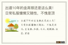 出道10年的金高银还是这么美！日常私服慵懒又随性，不愧是顶流