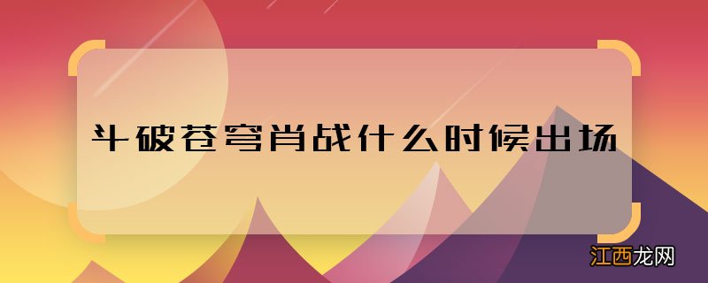 斗破苍穹肖战什么时候出场 斗破苍穹肖战出场是哪一集