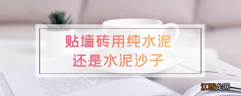 贴墙砖用纯水泥还是水泥沙子