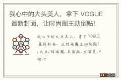 我心中的大头美人，拿下 VOGUE 最新封面，让时尚圈主动倒贴！