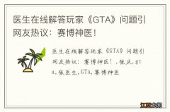 医生在线解答玩家《GTA》问题引网友热议：赛博神医！