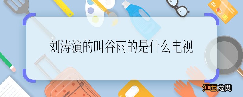 刘涛演的叫谷雨的是什么电视 刘涛演的叫谷雨的电视剧是什么