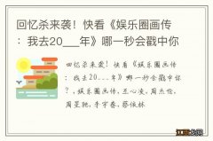 回忆杀来袭！快看《娱乐圈画传：我去20___年》哪一秒会戳中你？