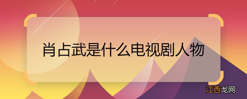 肖占武是什么电视剧人物 肖占武原型是谁